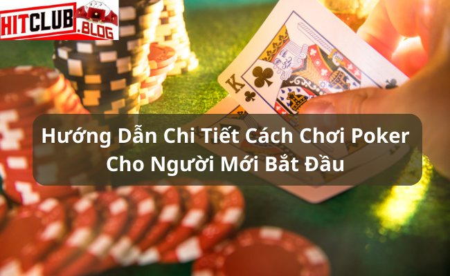 Hướng Dẫn Chi Tiết Cách Chơi Poker cho Người Mới Bắt Đầu