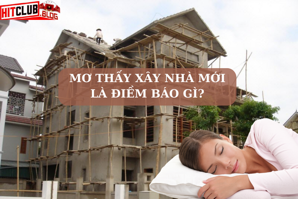 Giấc mơ xây nhà mới trong tâm linh và phong thủy