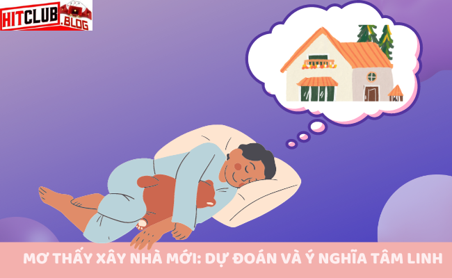 Mơ Thấy Xây Nhà Mới: Dự Đoán Và Ý Nghĩa Tâm Linh